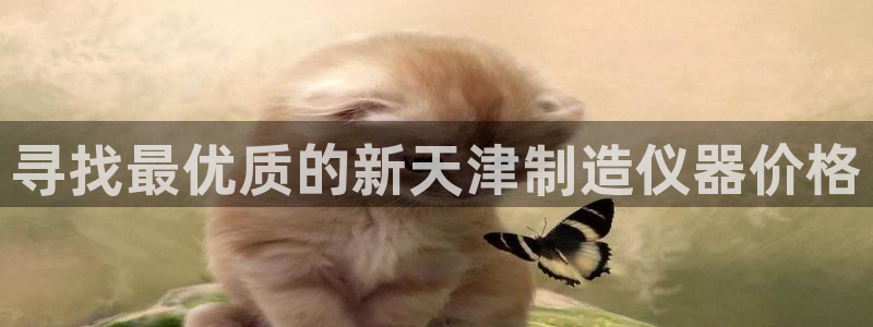 意昂体育3招商电话号码是多少啊：寻找最优质的新天津制造仪器价