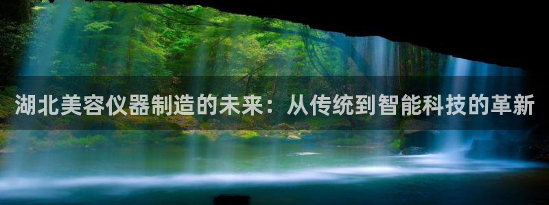 意昂体育3招商电话号码：湖北美容仪器制造的未来：从传统到智能