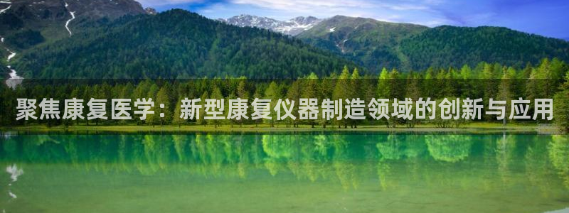 意昂体育3招商电话地址：聚焦康复医学：新型康复仪器制造领域的