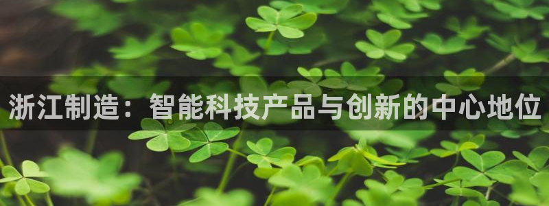 意昂3娱乐代理怎么样：浙江制造：智能科技产品与创新的中心地位
