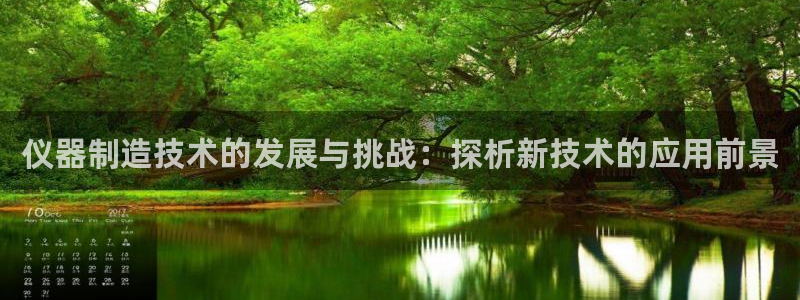 意昂3娱乐40996：仪器制造技术的发展与挑战：探析新技术的