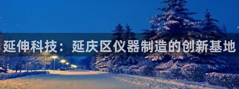 意昂体育3平台注册流程视频：延伸科技：延庆区仪器制造的创新基