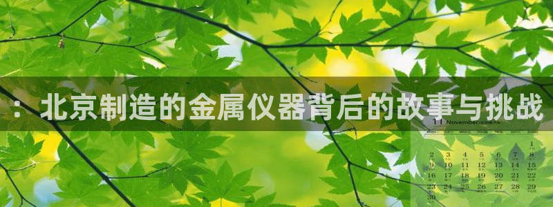 意昂3娱乐平台：：北京制造的金属仪器背后的故事与挑战