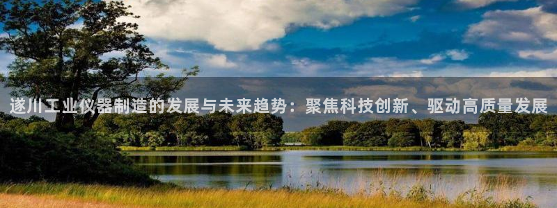 意昂3官网：遂川工业仪器制造的发展与未来趋势：聚焦科技创新、