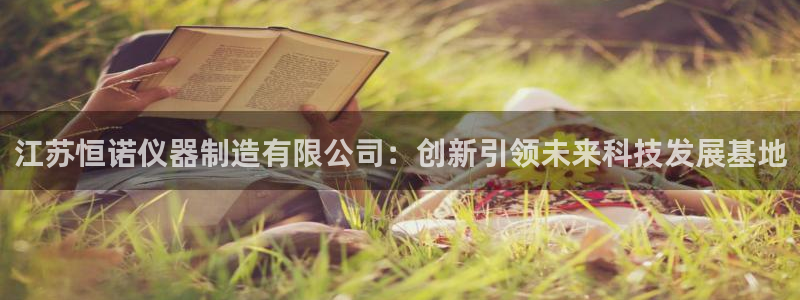 意昂3娱乐是那个系列的台子：江苏恒诺仪器制造有限公司：创新引